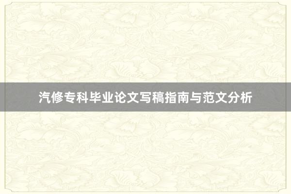 汽修专科毕业论文写稿指南与范文分析